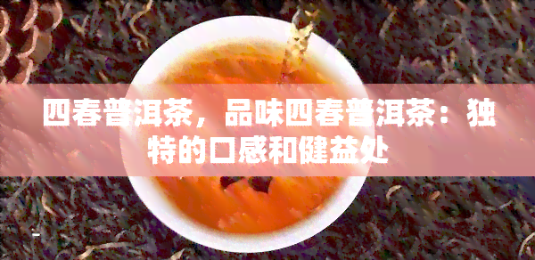 四春普洱茶，品味四春普洱茶：独特的口感和健益处