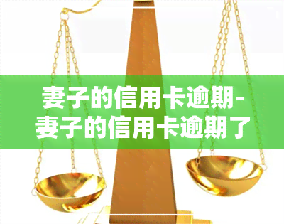 妻子的信用卡逾期-妻子的信用卡逾期了会影响丈夫的信用卡吗