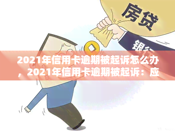 2021年信用卡逾期被起诉怎么办，2021年信用卡逾期被起诉：应对策略与解决方案