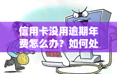 信用卡没用逾期年费怎么办？如何处理？