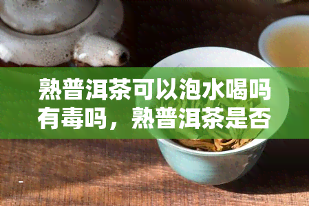 熟普洱茶可以泡水喝吗有吗，熟普洱茶是否能泡水喝？有无副作用？