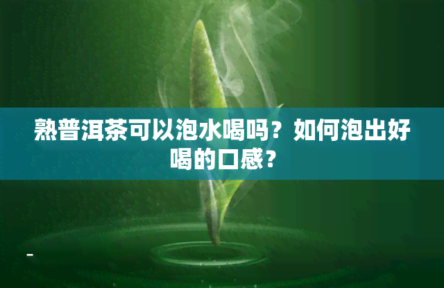 熟普洱茶可以泡水喝吗？如何泡出好喝的口感？