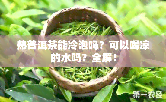 熟普洱茶能冷泡吗？可以喝凉的水吗？全解！