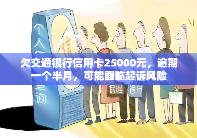 欠交通银行信用卡25000元，逾期一个半月，可能面临起诉风险