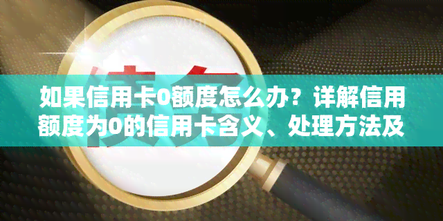 如果信用卡0额度怎么办？详解信用额度为0的信用卡含义、处理方法及年费问题