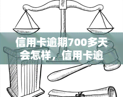 信用卡逾期700多天会怎样，信用卡逾期700多天的严重后果，你不能忽视！