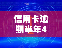 信用卡逾期半年4000利息多少，逾期半年4000元的信用卡，利息究竟要多少？