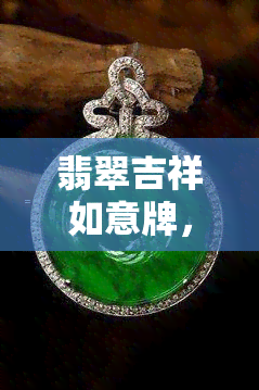 翡翠吉祥如意牌，翡翠吉祥如意牌：传承好运与祝福的珠宝饰品