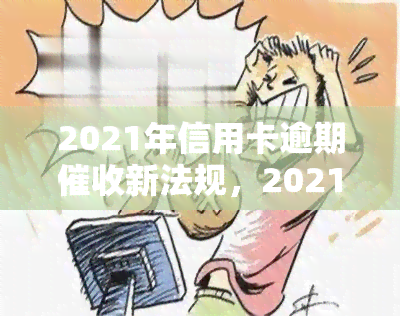 2021年信用卡逾期新法规，2021年信用卡逾期新法规出台，欠款人需注意！