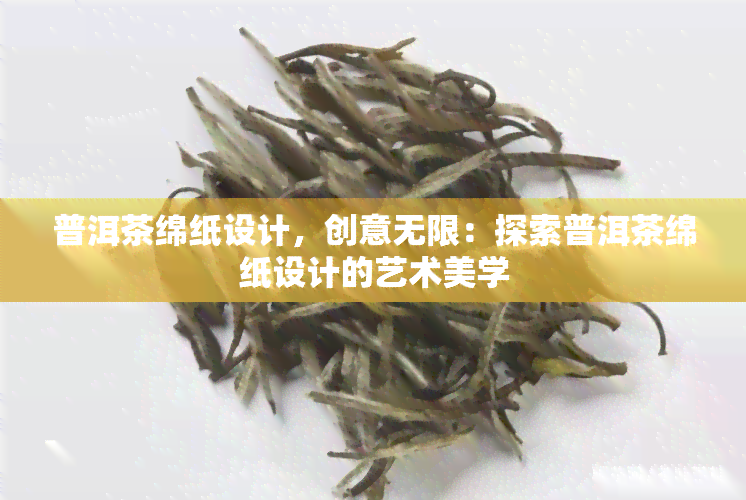 普洱茶绵纸设计，创意无限：探索普洱茶绵纸设计的艺术美学