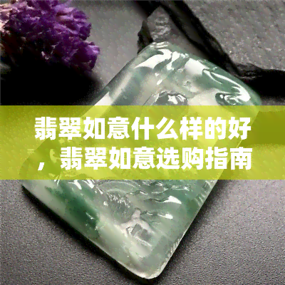 翡翠如意什么样的好，翡翠如意选购指南：什么样的好？