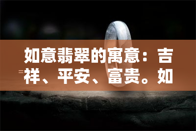 如意翡翠的寓意：吉祥、平安、富贵。如意翡翠象征着美好的愿望和期待，是人们追求幸福生活的象征。价格因品质而异，从几百元到几十万元不等。翡翠如意吊坠寓意丰富，图案精美，价格也相对较高。在图片大全中，你可以找到各种款式和品质的如意翡翠图片。