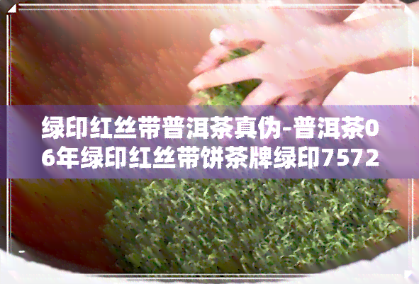 绿印红丝带普洱茶真伪-普洱茶06年绿印红丝带饼茶牌绿印7572宫廷料熟饼