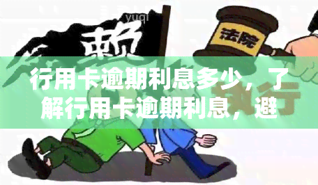 行用卡逾期利息多少，了解行用卡逾期利息，避免额外负担！