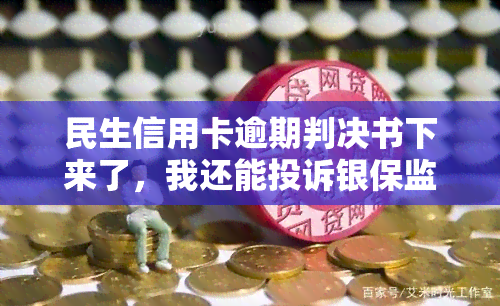 民生信用卡逾期判决书下来了，我还能投诉银保监会吗？2021年逾期5个月被起诉，现在该怎么办？