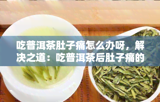 吃普洱茶肚子痛怎么办呀，解决之道：吃普洱茶后肚子痛的应对方法