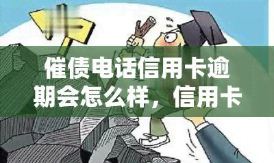 催债电话信用卡逾期会怎么样，信用卡逾期后接催债电话，可能会面临哪些后果？