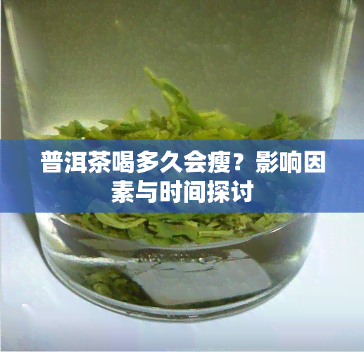 普洱茶喝多久会瘦？影响因素与时间探讨