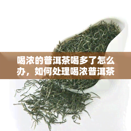 喝浓的普洱茶喝多了怎么办，如何处理喝浓普洱茶过多的情况？