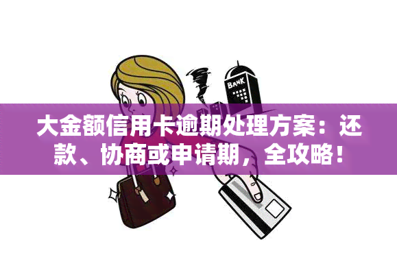 大金额信用卡逾期处理方案：还款、协商或申请期，全攻略！