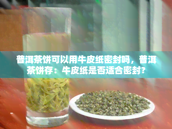 普洱茶饼可以用牛皮纸密封吗，普洱茶饼存：牛皮纸是否适合密封？