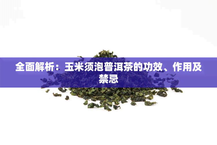 全面解析：玉米须泡普洱茶的功效、作用及禁忌