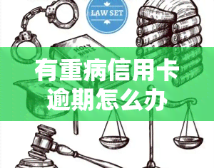 有重病信用卡逾期怎么办？如何处理因疾病导致的信用卡欠款问题？