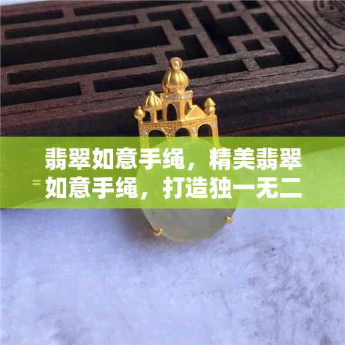 翡翠如意手绳，精美翡翠如意手绳，打造独一无二的时尚配饰