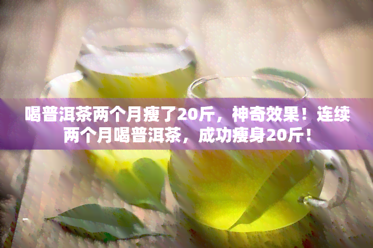 喝普洱茶两个月瘦了20斤，神奇效果！连续两个月喝普洱茶，成功瘦身20斤！