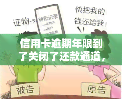 信用卡逾期年限到了关闭了还款通道，信用卡逾期多年，还款通道被关闭