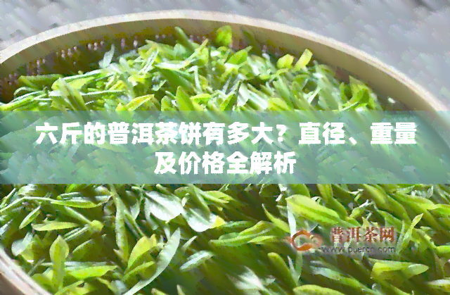 六斤的普洱茶饼有多大？直径、重量及价格全解析