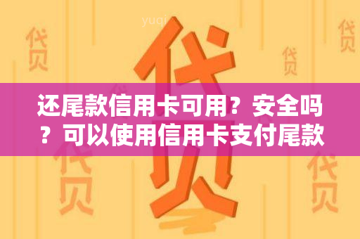 还尾款信用卡可用？安全吗？可以使用信用卡支付尾款吗？