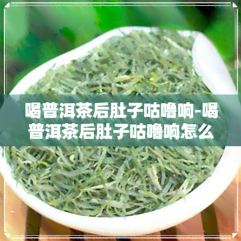 喝普洱茶后肚子咕噜响-喝普洱茶后肚子咕噜响怎么回事