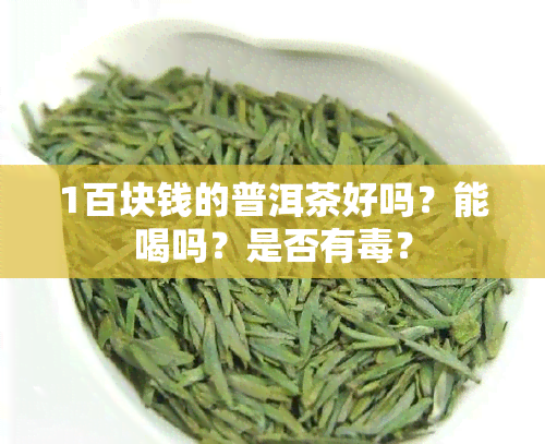 1百块钱的普洱茶好吗？能喝吗？是否有？