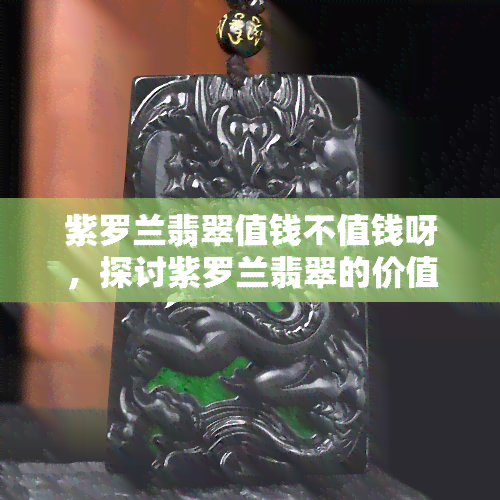 紫罗兰翡翠值钱不值钱呀，探讨紫罗兰翡翠的价值：它到底贵不贵？