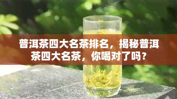 普洱茶四大名茶排名，揭秘普洱茶四大名茶，你喝对了吗？