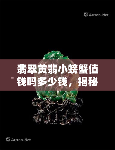 翡翠黄翡小螃蟹值钱吗多少钱，揭秘翡翠黄翡小螃蟹的价值：它们真的值得收藏吗？