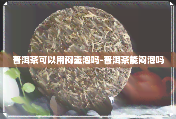 普洱茶可以用闷壶泡吗-普洱茶能闷泡吗