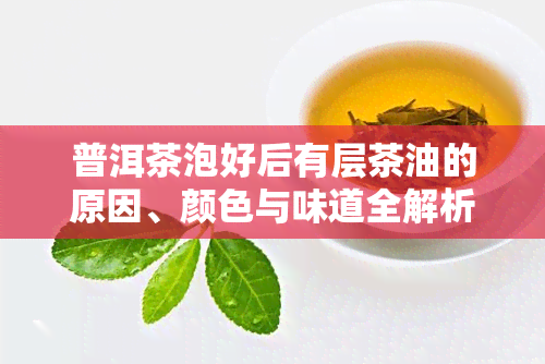 普洱茶泡好后有层茶油的原因、颜色与味道全解析