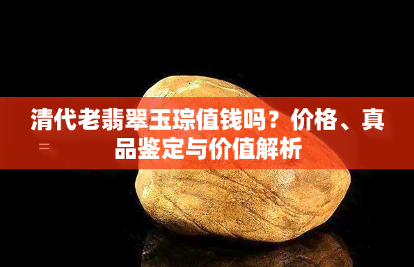 清代老翡翠玉琮值钱吗？价格、真品鉴定与价值解析