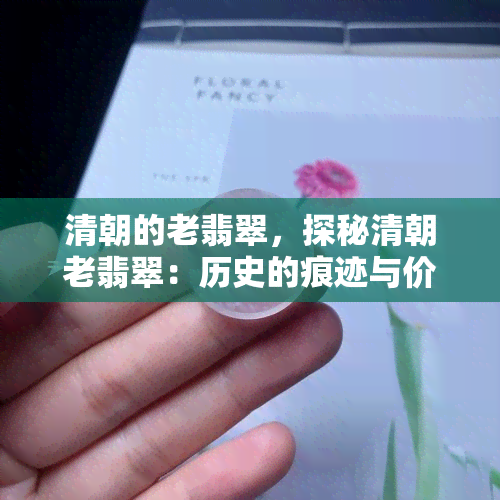 清朝的老翡翠，探秘清朝老翡翠：历史的痕迹与价值的体现