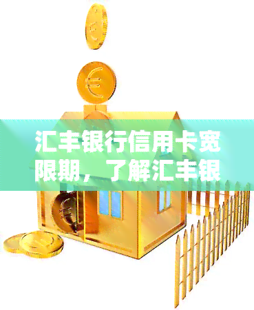 汇丰银行信用卡宽限期，了解汇丰银行信用卡宽限期政策，避免逾期罚款