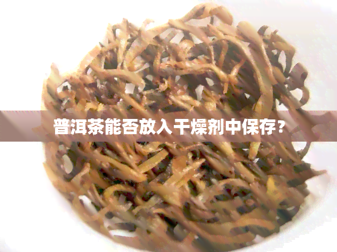 普洱茶能否放入干燥剂中保存？