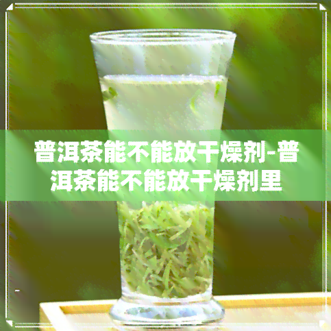 普洱茶能不能放干燥剂-普洱茶能不能放干燥剂里