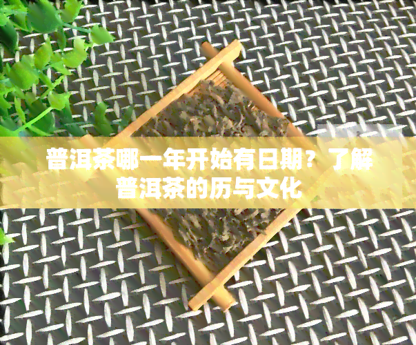 普洱茶哪一年开始有日期？了解普洱茶的历与文化