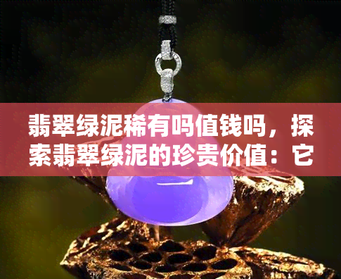 翡翠绿泥稀有吗值钱吗，探索翡翠绿泥的珍贵价值：它真的稀有且昂贵吗？