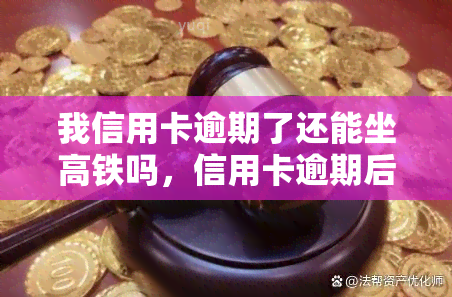 我信用卡逾期了还能坐高铁吗，信用卡逾期后，是否还能顺利乘坐高铁？