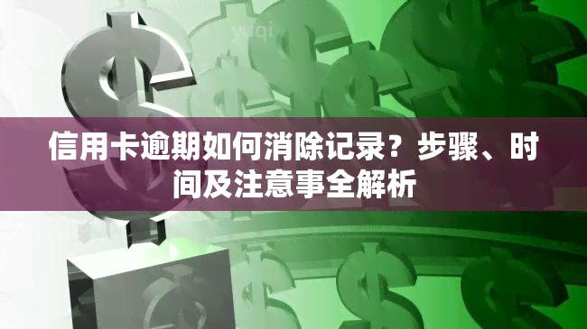 信用卡逾期如何消除记录？步骤、时间及注意事全解析