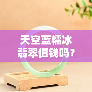 天空蓝糯冰翡翠值钱吗？查看高清图片及价格，了解其稀有性