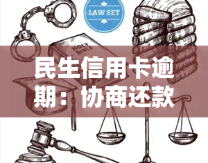 民生信用卡逾期：协商还款本金、技巧及处理方法，被起诉风险与应对策略，还不上怎么办？影响信用时间及程度解析